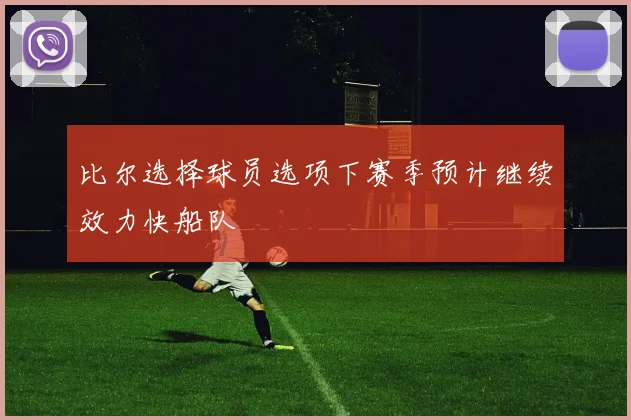 比尔选择球员选项下赛季预计继续效力快船队