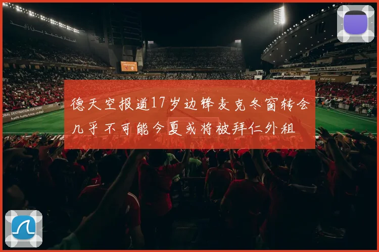 德天空报道17岁边锋麦克冬窗转会几乎不可能今夏或将被拜仁外租