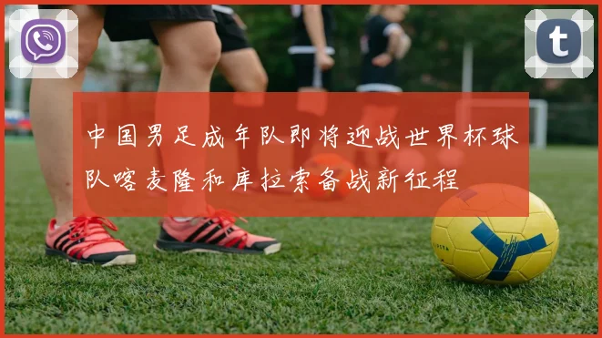 中国男足成年队即将迎战世界杯球队喀麦隆和库拉索备战新征程