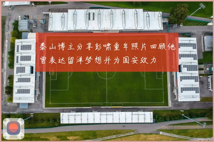 泰山博主分享彭啸童年照片回顾他曾表达留洋梦想并为国安效力